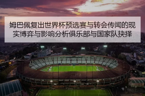 姆巴佩复出世界杯预选赛与转会传闻的现实博弈与影响分析俱乐部与国家队抉择