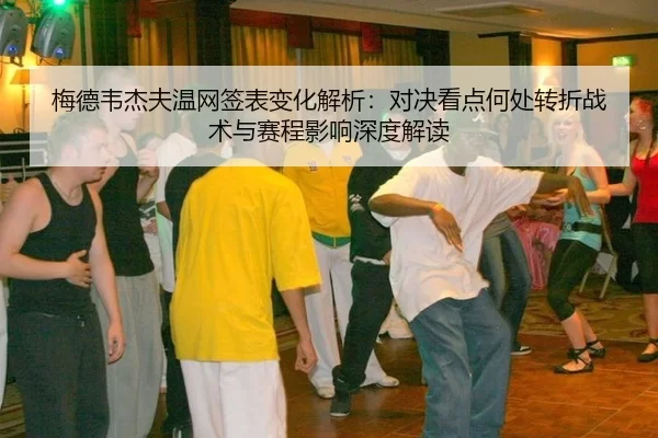 梅德韦杰夫温网签表变化解析：对决看点何处转折战术与赛程影响深度解读